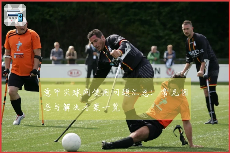 意甲买球网使用问题汇总：常见困惑与解决方案一览
