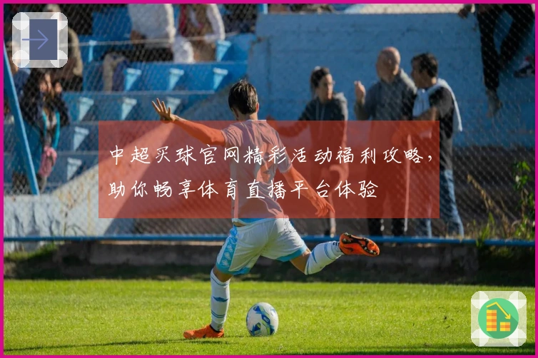 中超买球官网精彩活动福利攻略，助你畅享体育直播平台体验