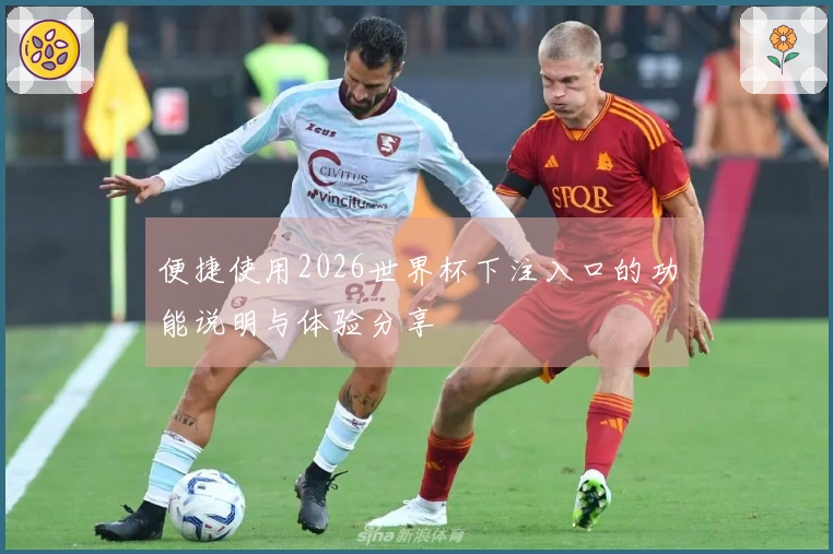 便捷使用2026世界杯下注入口的功能说明与体验分享