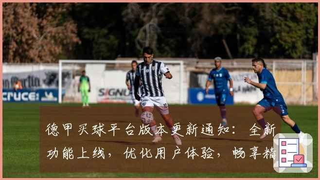 德甲买球平台版本更新通知：全新功能上线，优化用户体验，畅享精彩赛事。