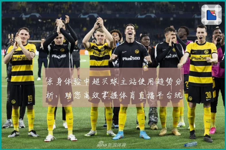 亲身体验中超买球主站使用趋势分析，助您高效掌握体育直播平台玩法