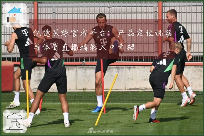 亿德买球官方平台：产品定位说明与体育直播精彩入口介绍