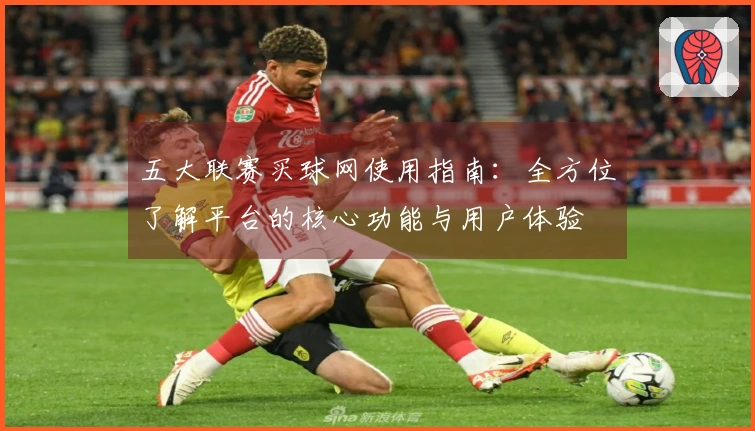 五大联赛买球网使用指南：全方位了解平台的核心功能与用户体验