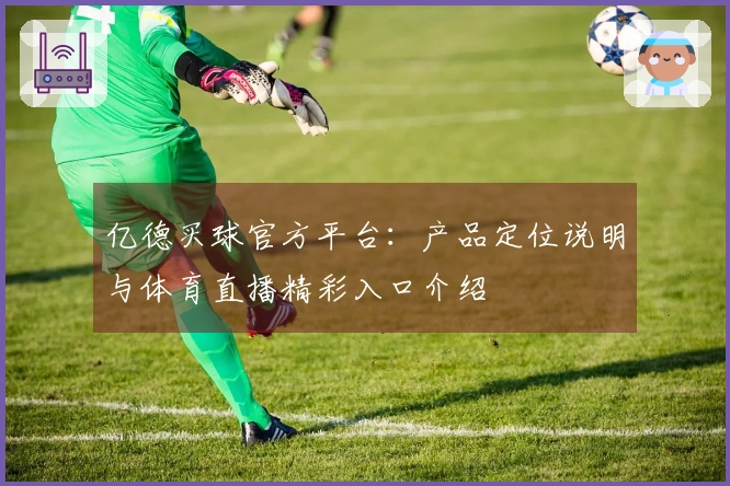 亿德买球官方平台：产品定位说明与体育直播精彩入口介绍