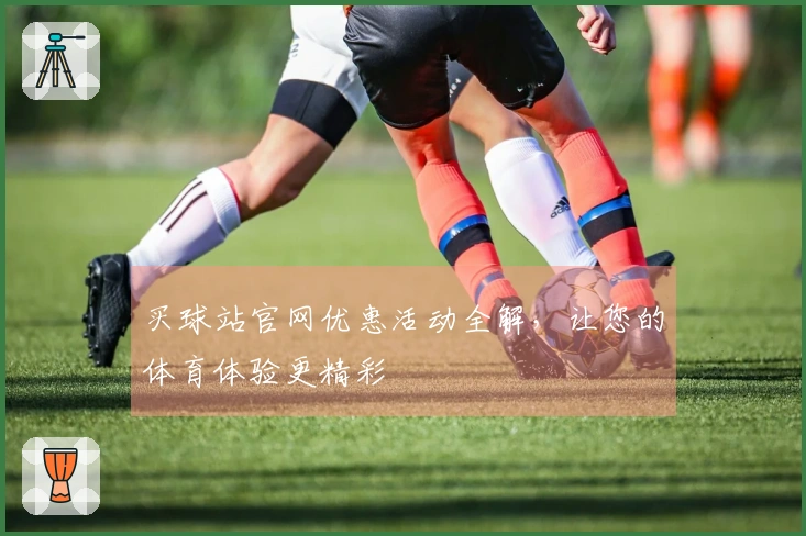 买球站官网优惠活动全解，让您的体育体验更精彩