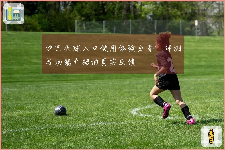 沙巴买球入口使用体验分享：评测与功能介绍的真实反馈