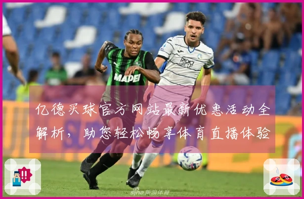 亿德买球官方网站最新优惠活动全解析，助您轻松畅享体育直播体验