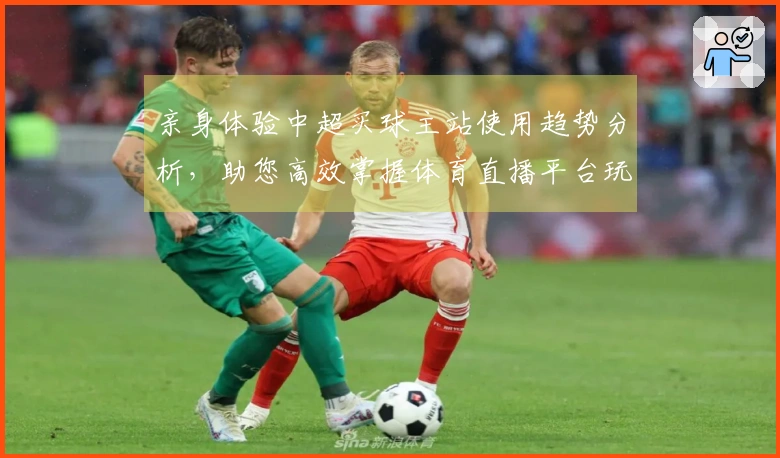 亲身体验中超买球主站使用趋势分析，助您高效掌握体育直播平台玩法