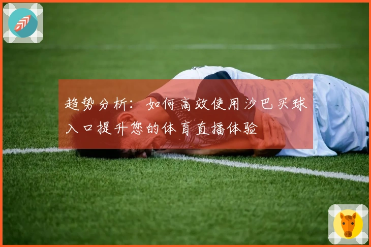 趋势分析：如何高效使用沙巴买球入口提升您的体育直播体验