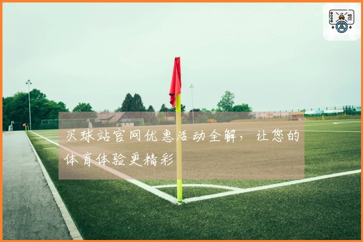 买球站官网优惠活动全解，让您的体育体验更精彩
