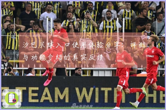 沙巴买球入口使用体验分享：评测与功能介绍的真实反馈