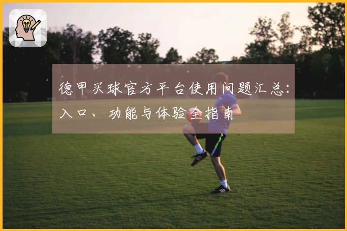 德甲买球官方平台使用问题汇总：入口、功能与体验全指南