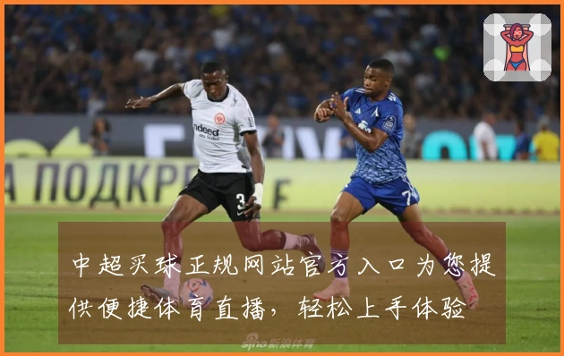中超买球正规网站官方入口为您提供便捷体育直播，轻松上手体验