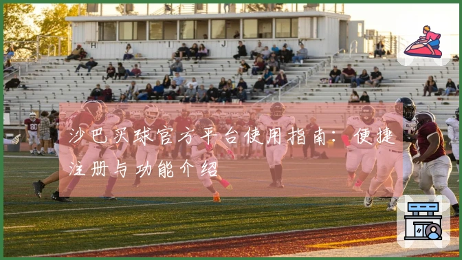 沙巴买球官方平台使用指南：便捷注册与功能介绍
