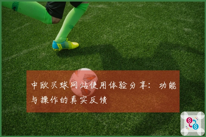中欧买球网站使用体验分享：功能与操作的真实反馈