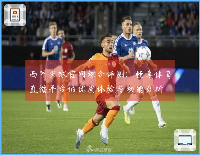 西甲买球官网综合评测：畅享体育直播平台的优质体验与功能分析