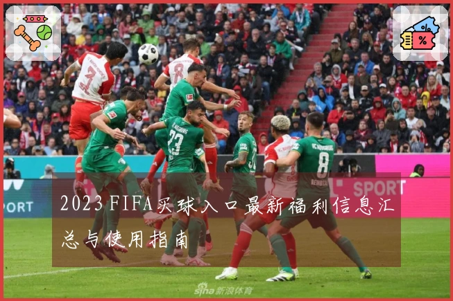 2023 FIFA买球入口最新福利信息汇总与使用指南