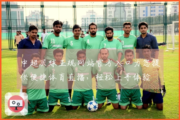 中超买球正规网站官方入口为您提供便捷体育直播，轻松上手体验