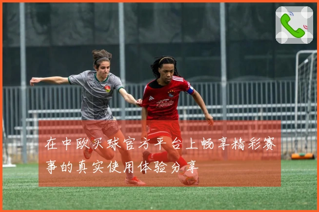 在中欧买球官方平台上畅享精彩赛事的真实使用体验分享
