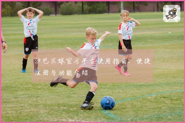 沙巴买球官方平台使用指南：便捷注册与功能介绍
