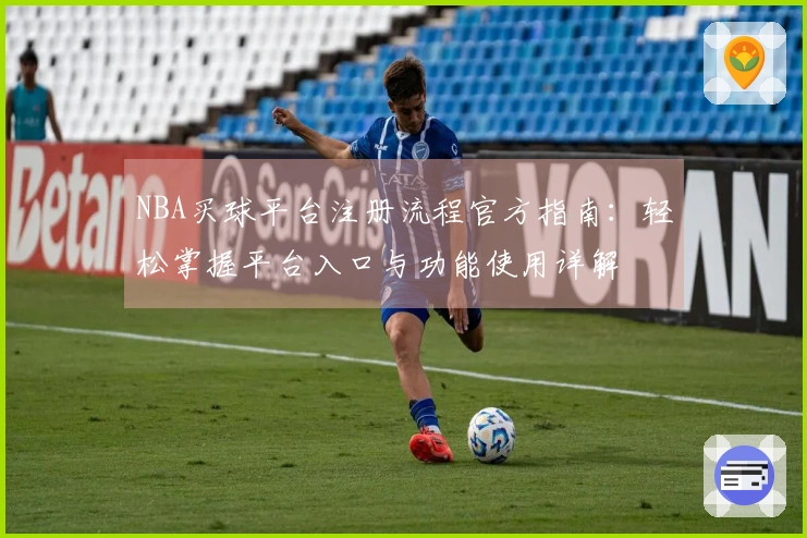 NBA买球平台注册流程官方指南：轻松掌握平台入口与功能使用详解