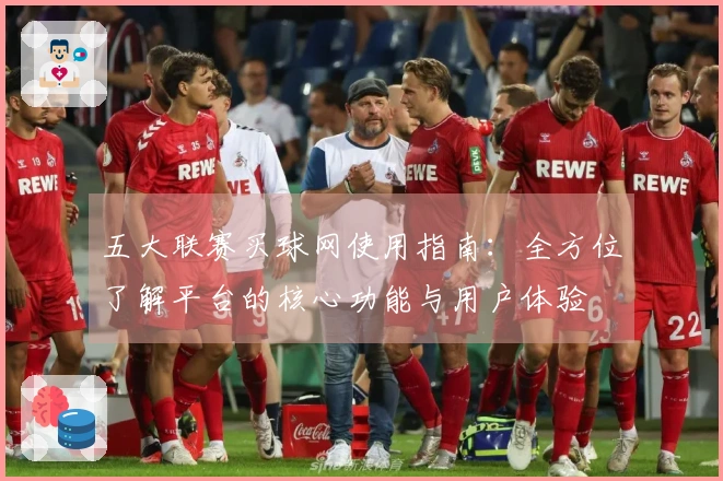 五大联赛买球网使用指南：全方位了解平台的核心功能与用户体验