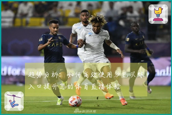 趋势分析：如何高效使用沙巴买球入口提升您的体育直播体验