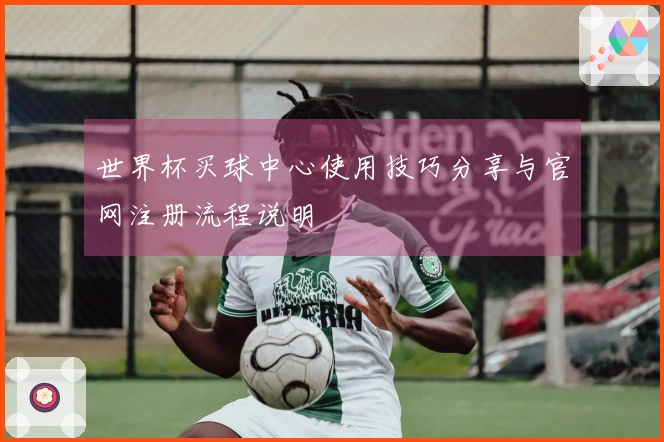 世界杯买球中心使用技巧分享与官网注册流程说明