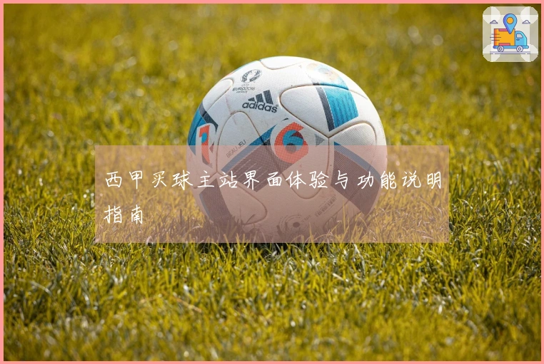 西甲买球主站界面体验与功能说明指南